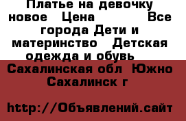 Платье на девочку новое › Цена ­ 1 200 - Все города Дети и материнство » Детская одежда и обувь   . Сахалинская обл.,Южно-Сахалинск г.